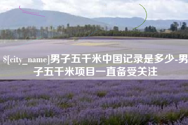 衡东男子五千米中国记录是多少-男子五千米项目一直备受关注