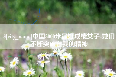 衡东中国5000米最好成绩女子-她们不断突破自我的精神