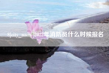 衡东2022年消防员什么时候报名