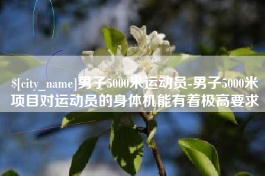 衡东男子5000米运动员-男子5000米项目对运动员的身体机能有着极高要求