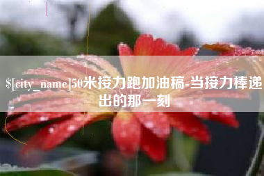 衡东50米接力跑加油稿-当接力棒递出的那一刻
