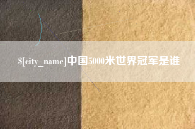 衡东中国5000米世界冠军是谁