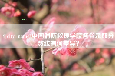衡东中国消防救援学院各省录取分数线有何差异？