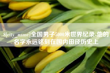 衡东全国男子5000米世界纪录-他的名字永远铭刻在国内田径历史上