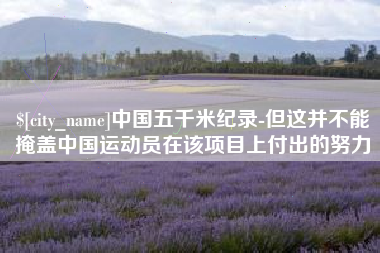 衡东中国五千米纪录-但这并不能掩盖中国运动员在该项目上付出的努力