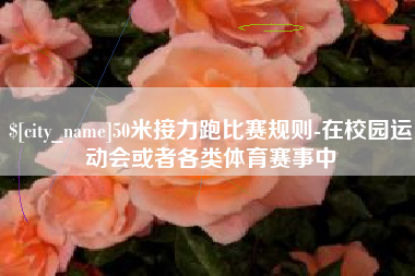 衡东50米接力跑比赛规则-在校园运动会或者各类体育赛事中