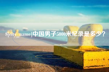衡东中国男子5000米纪录是多少？