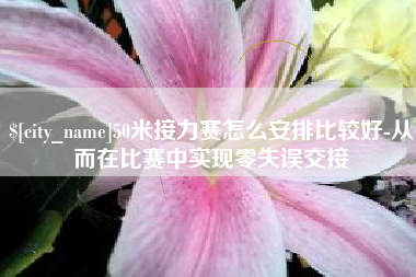 衡东50米接力赛怎么安排比较好-从而在比赛中实现零失误交接