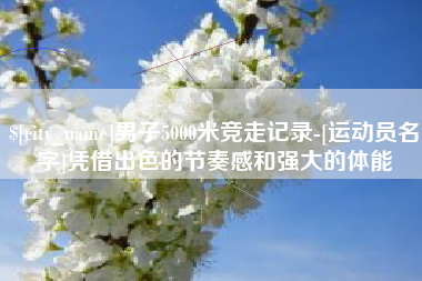 衡东男子5000米竞走记录-[运动员名字]凭借出色的节奏感和强大的体能