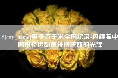 衡东男子五千米全国纪录-闪耀着中国田径运动员拼搏进取的光辉