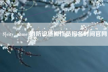 衡东消防设施操作员报名时间官网