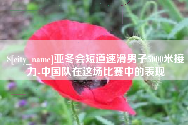 衡东亚冬会短道速滑男子5000米接力-中国队在这场比赛中的表现