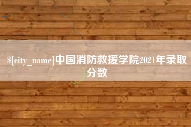 衡东中国消防救援学院2021年录取分数