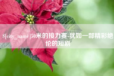 衡东50米的接力赛-犹如一部精彩绝伦的短剧