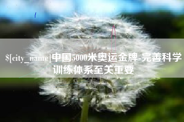 衡东中国5000米奥运金牌-完善科学训练体系至关重要