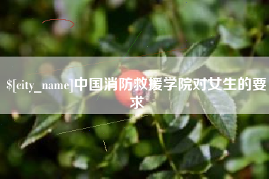 衡东中国消防救援学院对女生的要求