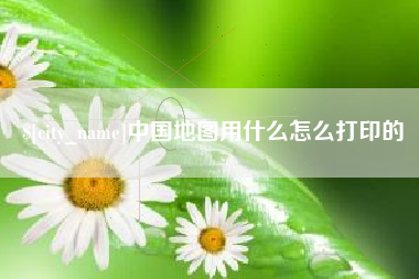 衡东中国地图用什么怎么打印的