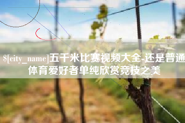 衡东五千米比赛视频大全-还是普通体育爱好者单纯欣赏竞技之美