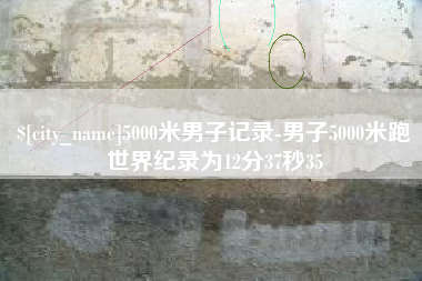 衡东5000米男子记录-男子5000米跑世界纪录为12分37秒35