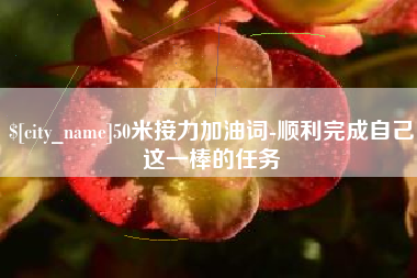 衡东50米接力加油词-顺利完成自己这一棒的任务