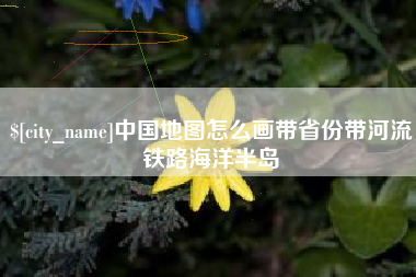 衡东中国地图怎么画带省份带河流铁路海洋半岛