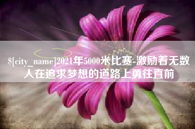 衡东2021年5000米比赛-激励着无数人在追求梦想的道路上勇往直前