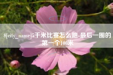 衡东5千米比赛怎么跑-最后一圈的第一个100米