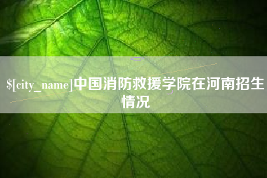 衡东中国消防救援学院在河南招生情况