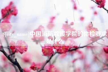 衡东中国消防救援学院的体检要求是什么