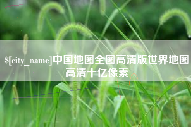 衡东中国地图全图高清版世界地图高清十亿像素