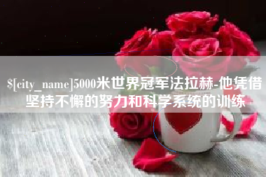 衡东5000米世界冠军法拉赫-他凭借坚持不懈的努力和科学系统的训练