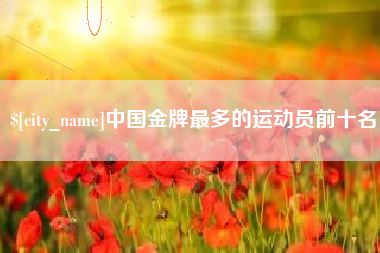 衡东中国金牌最多的运动员前十名