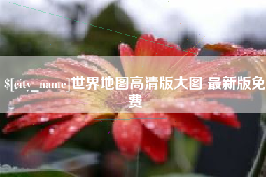 衡东世界地图高清版大图 最新版免费