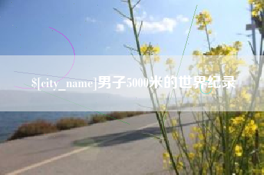 衡东男子5000米的世界纪录