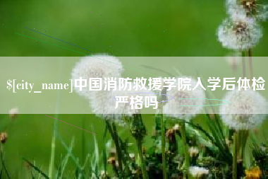 衡东中国消防救援学院入学后体检严格吗